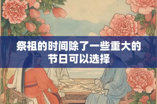 祭祖的时间除了一些重大的节日可以选择