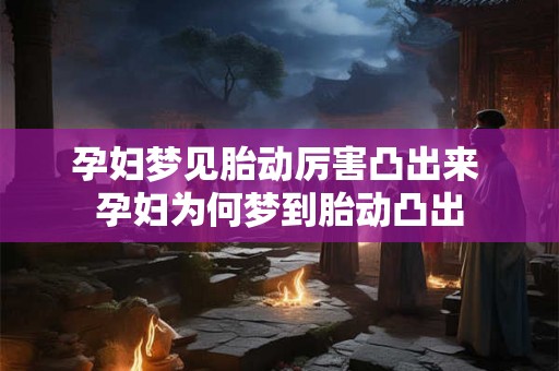 孕妇梦见胎动厉害凸出来 孕妇为何梦到胎动凸出 孕妇梦见胎动厉害凸出来 孕妇为何梦到胎动凸出