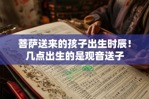 菩萨送来的孩子出生时辰!几点出生的是观音送子 菩萨送来的孩子出生时辰!几点出生的是观音送子