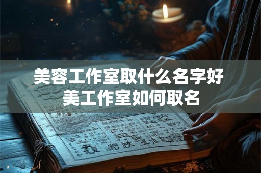 美容工作室取什么名字好 美工作室如何取名