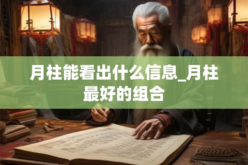月柱能看出什么信息_月柱最好的组合