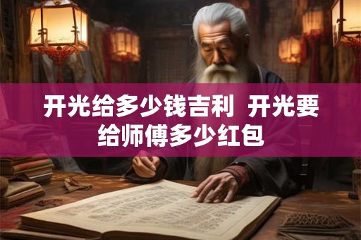开光给多少钱吉利 开光要给师傅多少红包 开光给多少钱吉利 开光要给师傅多少红包