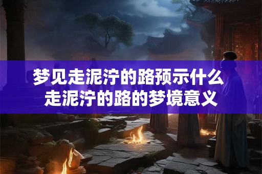 梦见走泥泞的路预示什么 走泥泞的路的梦境意义