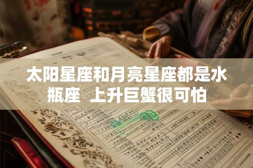 太阳星座和月亮星座都是水瓶座  上升巨蟹很可怕
