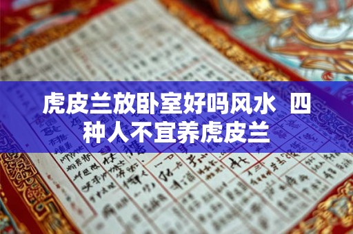 虎皮兰放卧室好吗风水 四种人不宜养虎皮兰 虎皮兰放卧室好吗风水 四种人不宜养虎皮兰