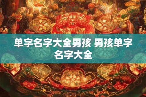 单字名字大全男孩 男孩单字名字大全