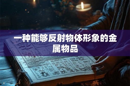 一种能够反射物体形象的金属物品