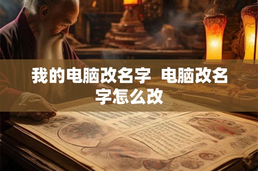 我的电脑改名字  电脑改名字怎么改