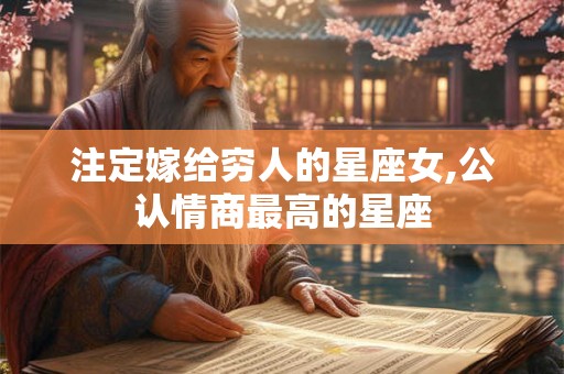 注定嫁给穷人的星座女,公认情商最高的星座
