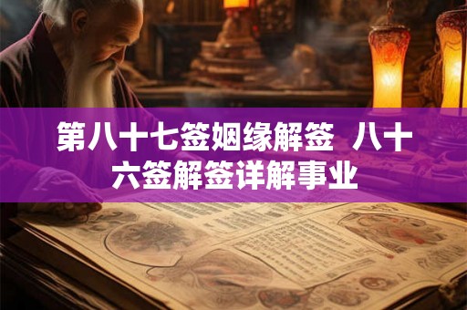 第八十七签姻缘解签  八十六签解签详解事业