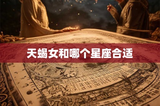天蝎女和哪个星座合适