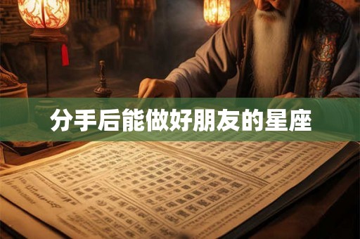 分手后能做好朋友的星座