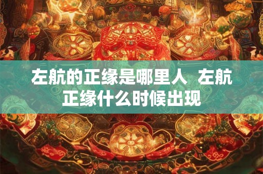 左航的正缘是哪里人  左航正缘什么时候出现