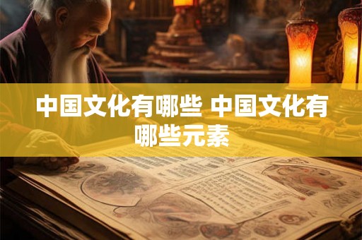 中国文化有哪些 中国文化有哪些元素