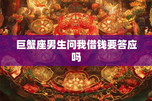 巨蟹座男生问我借钱要答应吗