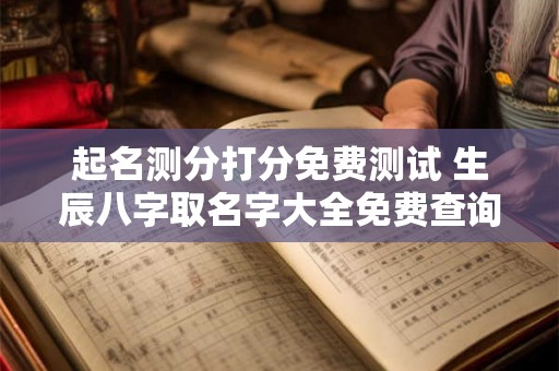 起名测分打分免费测试 生辰八字取名字大全免费查询