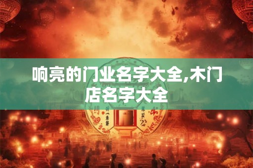 响亮的门业名字大全,木门店名字大全