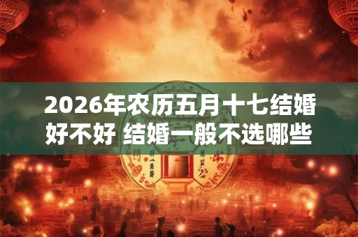 2026年农历五月十七结婚好不好 结婚一般不选哪些日子