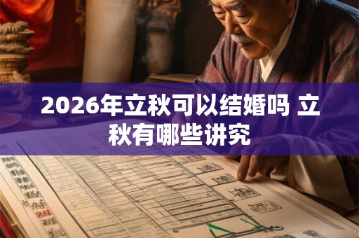 2026年立秋可以结婚吗 立秋有哪些讲究 2026年立秋可以结婚吗 立秋有哪些讲究