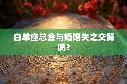 白羊座总会与婚姻失之交臂吗？