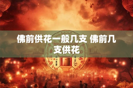 佛前供花一般几支 佛前几支供花