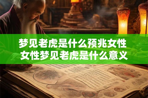 梦见老虎是什么预兆女性 女性梦见老虎是什么意义