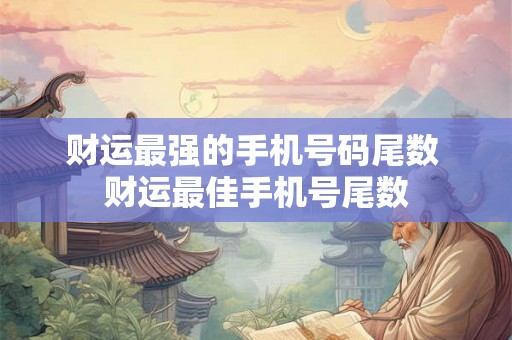 财运最强的手机号码尾数 财运最佳手机号尾数