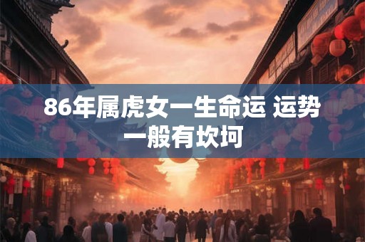 86年属虎女一生命运 运势一般有坎坷