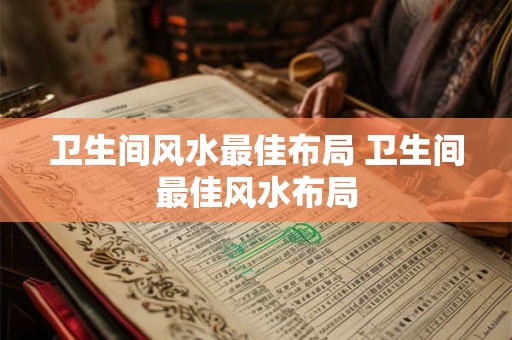 卫生间风水最佳布局 卫生间最佳风水布局 卫生间风水最佳布局 卫生间最佳风水布局