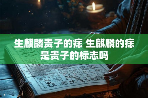 生麒麟贵子的痣 生麒麟的痣是贵子的标志吗