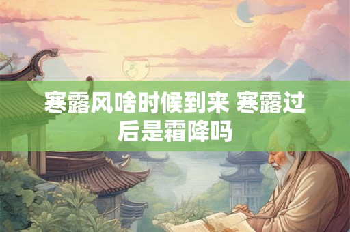 寒露风啥时候到来 寒露过后是霜降吗