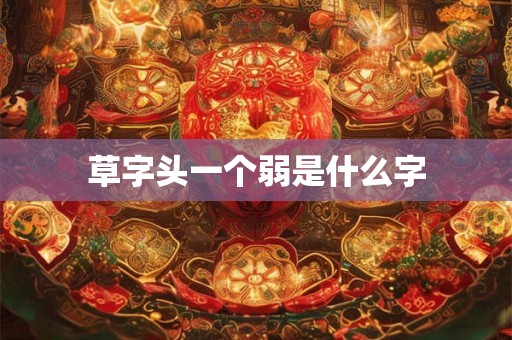 草字头一个弱是什么字