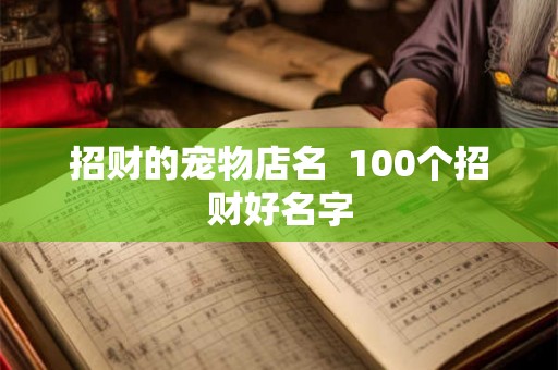 招财的宠物店名  100个招财好名字