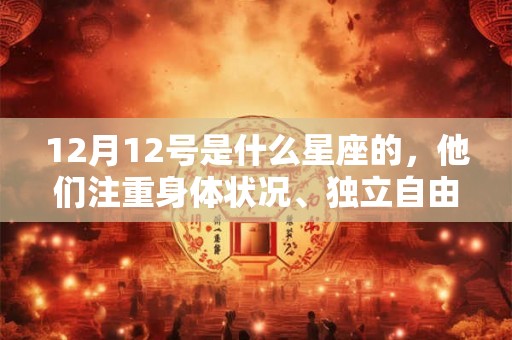 12月12号是什么星座的，他们注重身体状况、独立自由，又具有领导能力的人