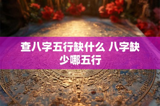 查八字五行缺什么 八字缺少哪五行