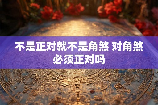 不是正对就不是角煞 对角煞必须正对吗