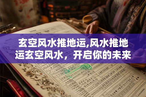 玄空风水推地运,风水推地运玄空风水，开启你的未来之旅