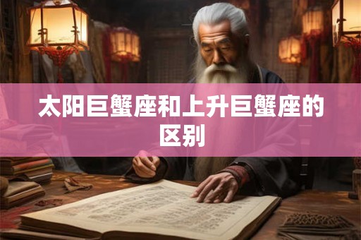 太阳巨蟹座和上升巨蟹座的区别