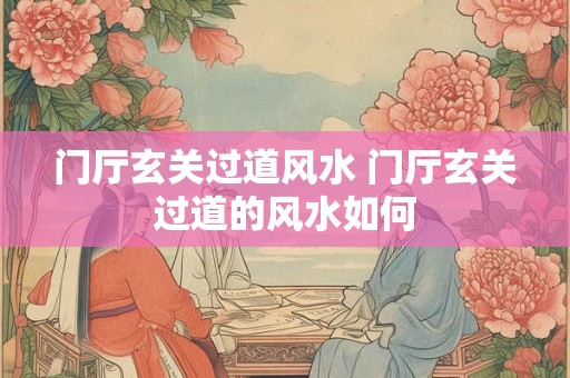 门厅玄关过道风水 门厅玄关过道的风水如何 门厅玄关过道风水 门厅玄关过道的风水如何