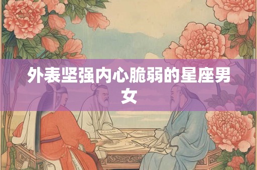 外表坚强内心脆弱的星座男女
