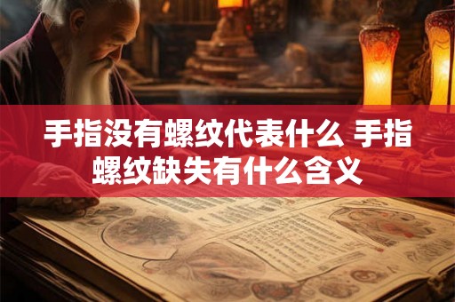 手指没有螺纹代表什么 手指螺纹缺失有什么含义