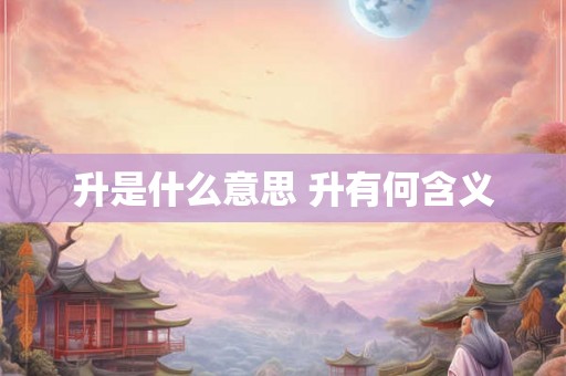 升是什么意思 升有何含义
