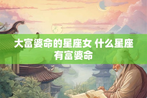 大富婆命的星座女 什么星座有富婆命