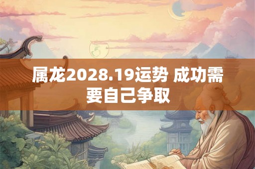 属龙2028.19运势 成功需要自己争取