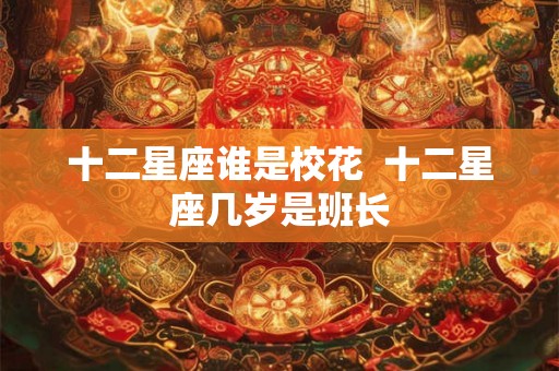 十二星座谁是校花  十二星座几岁是班长