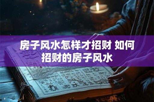 房子风水怎样才招财 如何招财的房子风水