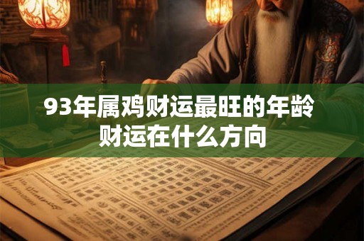 93年属鸡财运最旺的年龄 财运在什么方向