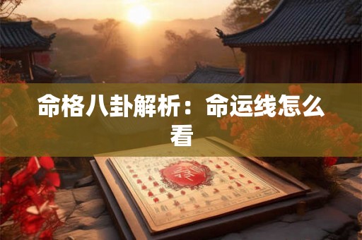 命格八卦解析:命运线怎么看 命格八卦解析:命运线怎么看