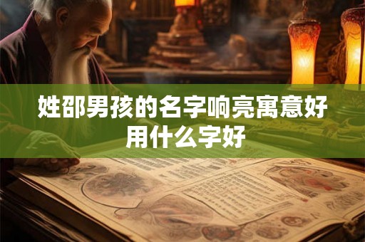 姓邵男孩的名字响亮寓意好 用什么字好