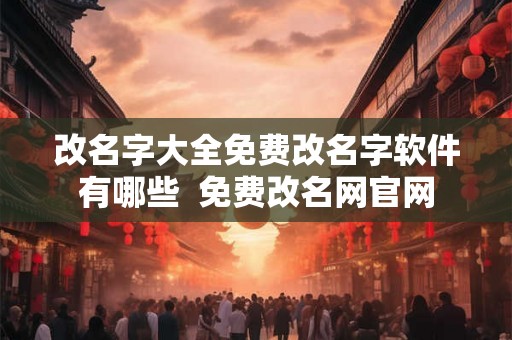 改名字大全免费改名字软件有哪些  免费改名网官网